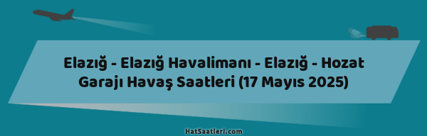 Elazığ - Elazığ Havalimanı - Elazığ - Hozat Garajı Havaş Saatleri (17 Mayıs 2025)